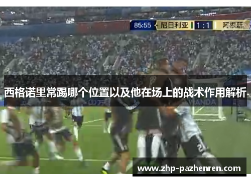 西格诺里常踢哪个位置以及他在场上的战术作用解析 西格诺里常踢哪个位置以及他在场上的战术作用解析