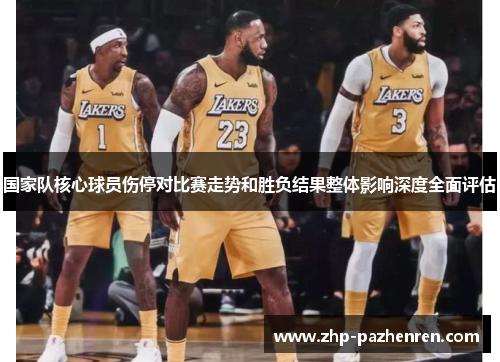 国家队核心球员伤停对比赛走势和胜负结果整体影响深度全面评估 国家队核心球员伤停对比赛走势和胜负结果整体影响深度全面评估