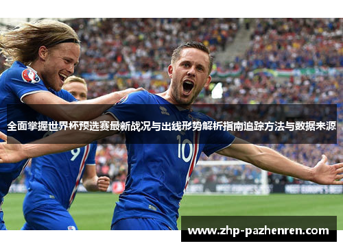 全面掌握世界杯预选赛最新战况与出线形势解析指南追踪方法与数据来源 全面掌握世界杯预选赛最新战况与出线形势解析指南追踪方法与数据来源