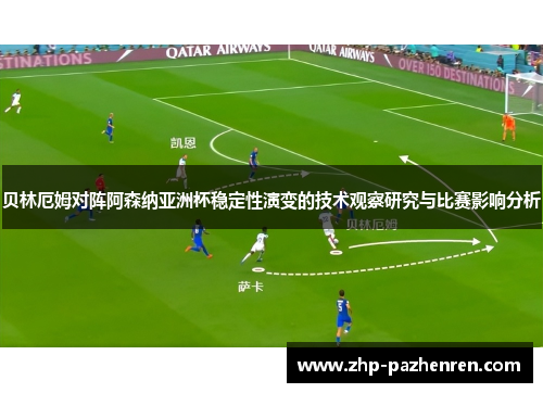 贝林厄姆对阵阿森纳亚洲杯稳定性演变的技术观察研究与比赛影响分析 贝林厄姆对阵阿森纳亚洲杯稳定性演变的技术观察研究与比赛影响分析