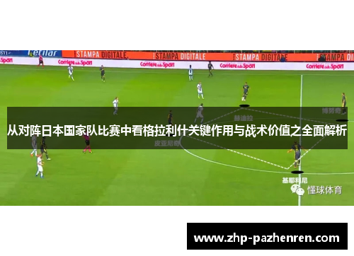 从对阵日本国家队比赛中看格拉利什关键作用与战术价值之全面解析 从对阵日本国家队比赛中看格拉利什关键作用与战术价值之全面解析