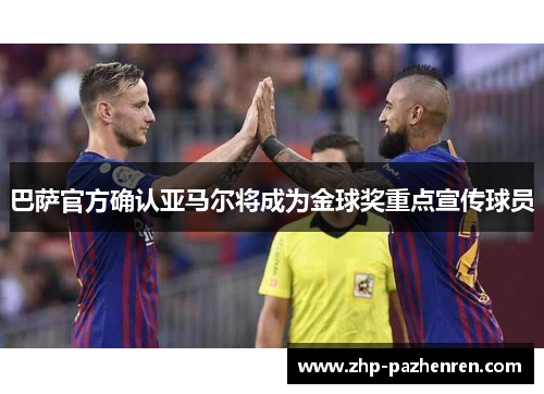 巴萨官方确认亚马尔将成为金球奖重点宣传球员 巴萨官方确认亚马尔将成为金球奖重点宣传球员