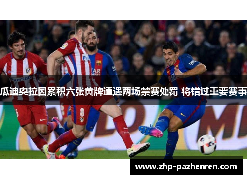 瓜迪奥拉因累积六张黄牌遭遇两场禁赛处罚 将错过重要赛事