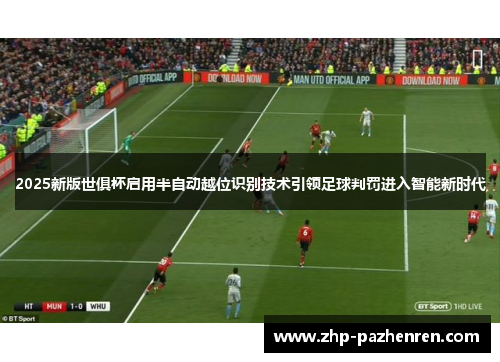 2025新版世俱杯启用半自动越位识别技术引领足球判罚进入智能新时代 2025新版世俱杯启用半自动越位识别技术引领足球判罚进入智能新时代