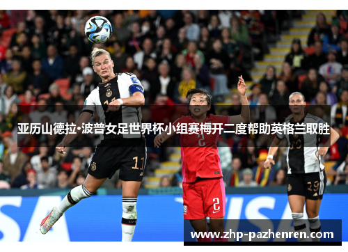 亚历山德拉·波普女足世界杯小组赛梅开二度帮助英格兰取胜