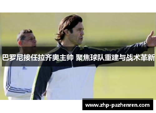 巴罗尼接任拉齐奥主帅 聚焦球队重建与战术革新