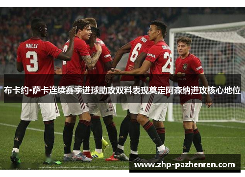 布卡约·萨卡连续赛季进球助攻双料表现奠定阿森纳进攻核心地位