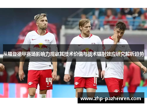 从福登德甲赛场影响力观察其技术价值与战术辐射效应研究解析趋势