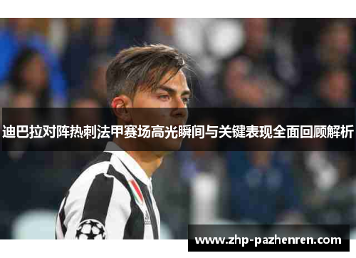 迪巴拉对阵热刺法甲赛场高光瞬间与关键表现全面回顾解析