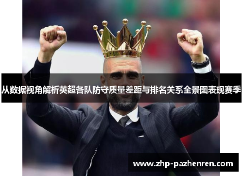 从数据视角解析英超各队防守质量差距与排名关系全景图表现赛季 从数据视角解析英超各队防守质量差距与排名关系全景图表现赛季