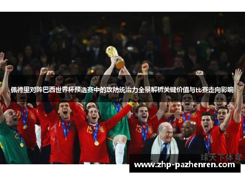 佩德里对阵巴西世界杯预选赛中的攻防统治力全景解析关键价值与比赛走向影响 佩德里对阵巴西世界杯预选赛中的攻防统治力全景解析关键价值与比赛走向影响