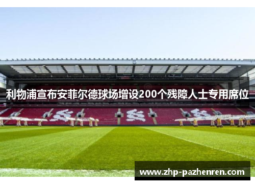 利物浦宣布安菲尔德球场增设200个残障人士专用席位 利物浦宣布安菲尔德球场增设200个残障人士专用席位