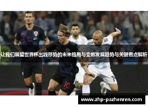 让我们展望世界杯出线形势的未来格局与变数发展趋势与关键看点解析 让我们展望世界杯出线形势的未来格局与变数发展趋势与关键看点解析