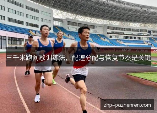 三千米跑间歇训练法,配速分配与恢复节奏是关键 三千米跑间歇训练法,配速分配与恢复节奏是关键